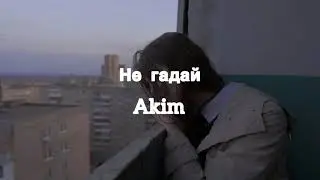 Не гадай - Akim (текст песни)