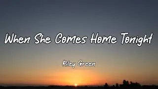 Riley Green - When She Comes Home Tonight (Lyrics)