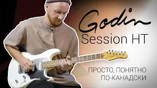 Godin Session HT - просто, понятно, эффективно, по-канадски! 🍁