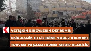 Yetişkin bireylerin depremin psikolojik etkilerine maruz kalması travma yaşamalarına sebep olabilir