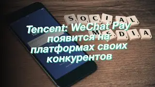 Tencent: WeChat Pay появится на платформах своих конкурентов