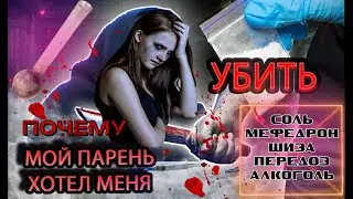 ПОЧЕМУ МОЙ ПАРЕНЬ ХОТЕЛ МЕНЯ УБИТЬ | СОЛЬ | МЕФЕДРОН | ШИЗА | ПЕРЕДОЗ | АЛКОГОЛЬ