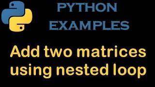 Python Examples 25 # Add two matrices using nested loop