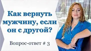 КАК ВЕРНУТЬ МУЖЧИНУ, ЕСЛИ ОН С ДРУГОЙ? Вопрос-ответ # 3