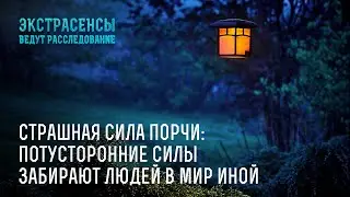 Страшная сила порчи: потусторонние силы забирают людей в мир иной – Экстрасенсы ведут расследование