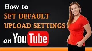 How to Set Default Upload Settings on YouTube