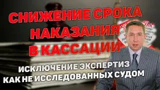 Снижение наказания в кассации. Не исследование судом экспертиз. Нарушения при назначении наказания.