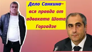 Дело Санкина-вся правда от адваката Шота Горгадзе