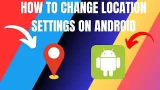 How to Change Location Settings on Android (2024)