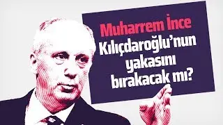 MUHARREM İNCE KILIÇDAROĞLU'NUN YAKASINI BIRAKACAK MI? 