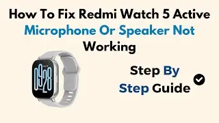 How To Fix Redmi Watch 5 Active Microphone Or Speaker Not Working