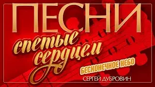 СЕРГЕЙ ДУБРОВИН — БЕСКОНЕЧНОЕ НЕБО ♦ ПЕСНИ, СПЕТЫЕ СЕРДЦЕМ ♥