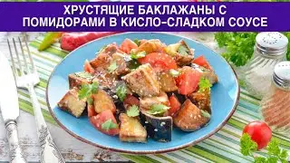 КАК ПРИГОТОВИТЬ ХРУСТЯЩИЕ БАКЛАЖАНЫ С ПОМИДОРАМИ В КИСЛО-СЛАДКОМ СОУСЕ? Вкусные, сочные,в панировке