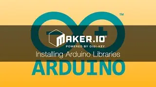 Installing Arduino Libraries  – Maker.io Tutorial | Digi-Key Electronics