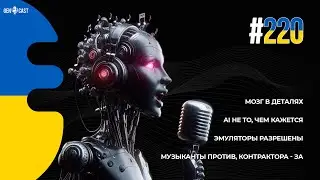 220. Мозг в деталях. AI не то, чем кажется. Музыканты против, контрактора - за. Эмуляторы разрешены.