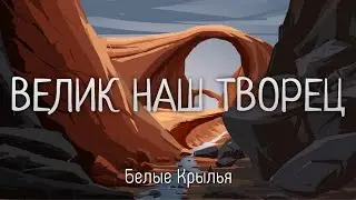 Велик наш Творец и наш Бог - Белые Крылья - Христианская Песня