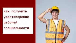 Как получить удостоверение рабочей специальности