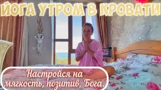 Йога утром в кровати - настройся на мягкость, позитив, Бога.
