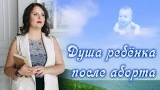 АБОРТ и его ПОСЛЕДСТВИЯ. Куда идёт ДУША РЕБЁНКА после аборта, выкидыша и внематочной беременности.