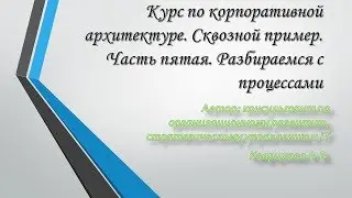 Курс по корпоративной архитектуре. Сквозной пример. Часть пятая.Разбираемся с процессами