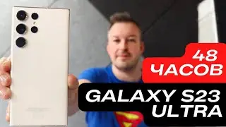 48 ЧАСОВ C GALAXY S23 ULTRA. КАМЕРА, ПРОЦЕССОР, ЭКРАН, ONE UI 5.1 и ПРОБЛЕМЫ