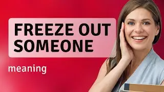 Understanding the Phrase "Freeze Out Someone"