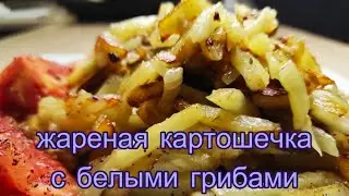 Вкусная жареная картошка с белыми грибами.