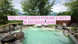 Top 5 Luxury Onsen Ryokans & Hotels in Zao Onsen, Japan