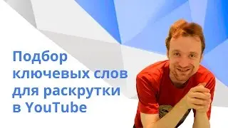 Ключевые слова. Как подобрать ключевые слова для продвижения в YouTube [Продвижение в YouTube]