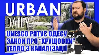 ⚡ URBAN Daily | UNESCO рятує Одесу | Закон про хрущовки | Тепло з каналізації