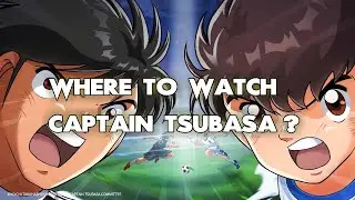 Where To Watch Captain Tsubasa? ALL WAYS to DO IT!!