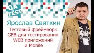 Тестовый фреймворк GEB для тестирования WEB приложений и Mobile - Ярослав Святкин. QA Fest 2017