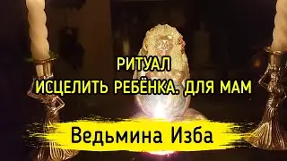 ИСЦЕЛИТЬ РЕБЁНКА. ДЛЯ МАМ. ВЕДЬМИНА ИЗБА ▶️ МАГИЯ