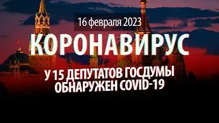 У 15 депутатов обнаружили COVID-19. Статистика коронавируса в России на сегодня, 16 февраля 2023