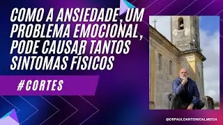 COMO A ANSIEDADE, UM PROBLEMA EMOCIONAL, PODE CAUSAR TANTOS SINTOMAS FISICOS