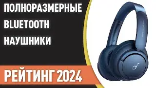 ТОП—7. Лучшие полноразмерные беспроводные Bluetooth наушники. Рейтинг 2024 года!