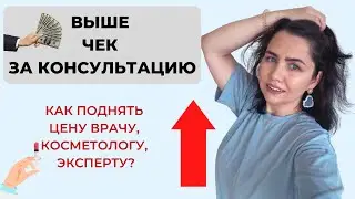 Как повысить чек за консультацию? Высокий чек врачу, косметологу и эксперту.