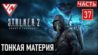 Прохождение STALKER 2 (Сталкер 2 Сердце Чернобыля) — Часть 37: ТОНКАЯ МАТЕРИЯ