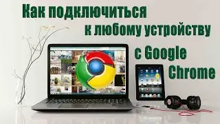 Как подключиться по Интернету к любому устройству с помощью браузера Google Chrome