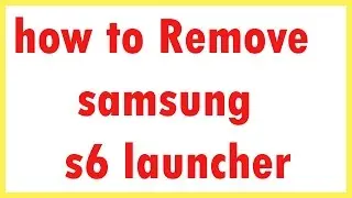 how to Remove samsung s6 launcher  | Uninstall samsung s6 Launcher in Android