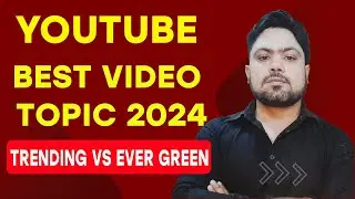 Youtube Best Video Topic 2024 | Trending VS Ever Green | یوٹیوب پر کام کرنے کے لیے بہترین موضوع کیا