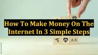 How To Make Money On The Internet In 3 Simple Steps