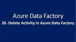 26. Delete Activity in Azure Data Factory