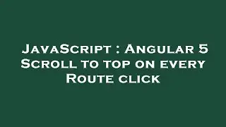 JavaScript : Angular 5 Scroll to top on every Route click