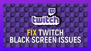How To Fix Twitch Black Screen Issues - 2021
