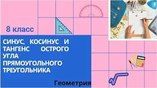 8 класс. Синус, косинус и тангенс Острого угла прямоугольного треугольника. Геометрия