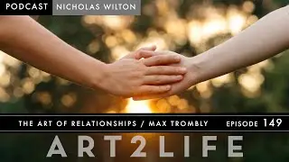 The Art of Relationships - Max Trombly - The Art2Life Podcast Episode 149