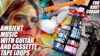 AMBIENT MUSIC with GUITAR and Cassette TAPE LOOPS // Dedicated to Kurt Cobain