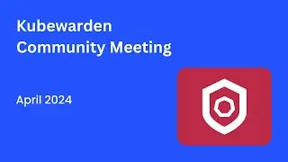 Kubewarden Community Meeting April 2024