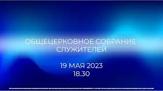 19.05.2023 | Общецерковное собрание служителей | 18.30